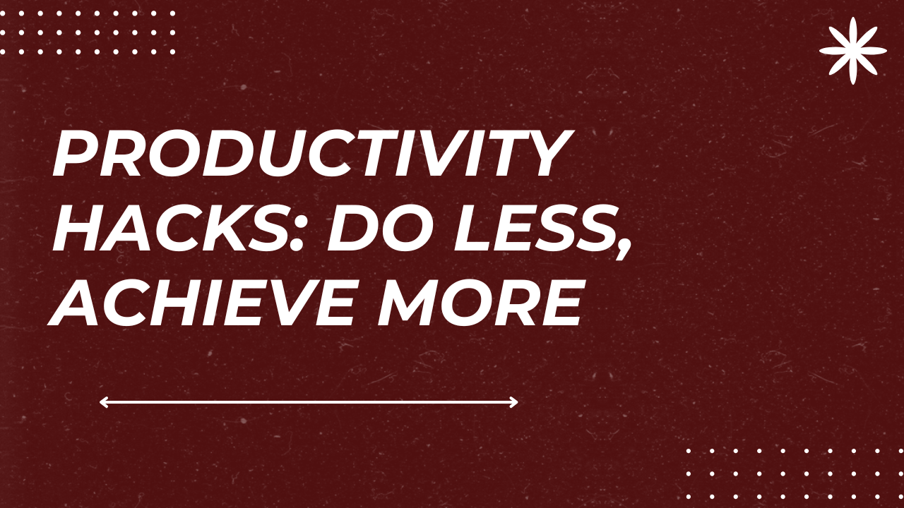 Productivity Hacks: Do Less, Achieve More